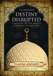 Destiny disrupted : a history of the world through Islamic eyes /