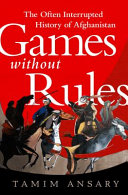 Games without rules : the often interrupted history of Afghanistan /