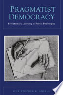 Pragmatist democracy : evolutionary learning as public philosophy /