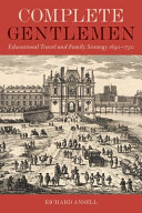 Complete gentlemen : educational travel and family strategy, 1650-1750 /