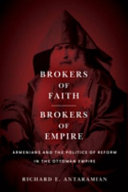 Brokers of faith, brokers of empire : Armenians and the politics of reform in the Ottoman Empire /