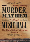 Murder, mayhem and music hall : the dark side of Victorian London /