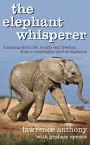 The elephant whisperer : learning about life, loyalty and freedom from a remarkable herd of elephants /