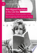 Non-Aligned Psychiatry in the Cold War : Revolution, Emancipation and Re-Imagining the Human Psyche /