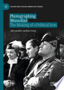 Photographing Mussolini : The Making of a Political Icon /
