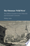 The Ottoman "wild west" : the Balkan frontier in the fifteenth and sixteenth centuries /