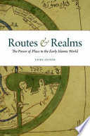 Routes and realms : the power of place in the early Islamic world /