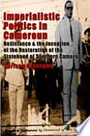 Imperialistic politics in Cameroun : resistance & the inception of the restoration of the statehood of southern Cameroons /