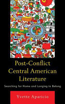 Post-conflict Central American literature : searching for home and longing to belong /
