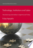 Technology, institutions and labor : manufacturing automobiles in Argentina and Turkey /