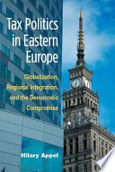 Tax politics in Eastern Europe : globalization, regional integration, and the democratic compromise /