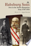 Habsburg sons : Jews in the Austro-Hungarian Army 1788-1918 /