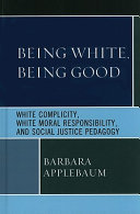 Being White, being good : White complicity, White moral responsibility, and social justice pedagogy /