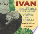 Ivan : the remarkable true story of the shopping mall gorilla /