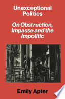 Unexceptional politics : on obstruction, impasse, and the impolitic /