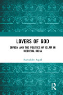 Lovers of God : sufism and the politics of islam in medieval india /