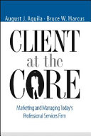 Client at the core : marketing and managing today's professional services firm /