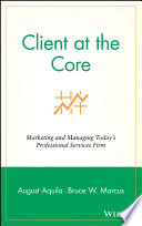 Client at the core : marketing and managing today's professional services firm /