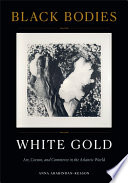 Black bodies, white gold : art, cotton, and commerce in the Atlantic world /