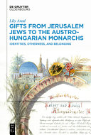 Gifts from Jerusalem Jews to the Austro-Hungarian monarchs : identities, otherness, and belonging /