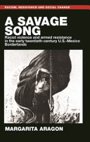 A savage song : racist violence and armed resistance in the early twentieth-century U.S.-Mexico borderlands /