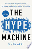 The hype machine : how social media disrupts our elections, our economy, and our health--and how we must adapt /