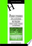 Poder y poderes en la ciudad de Toledo : gobierno, sociedad y oligarquías urbanas en la Edad Moderna /