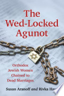 The wed-locked agunot : Orthodox Jewish women chained to dead marriages /