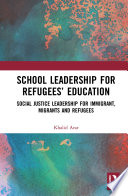 School leadership for refugees' education : social justice leadership for immigrant, migrants and refugees /