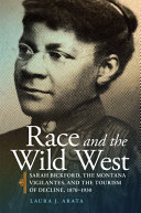 Race and the wild West : Sarah Bickford, the Montana vigilantes, and the tourism of decline, 1870-1930 /