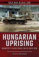 Hungarian uprising : Budapest's cataclysmic twelve days, 1956 /