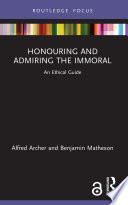 Honouring and admiring the immoral : an ethical guide /