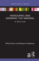 Honouring and admiring the immoral : an ethical guide /