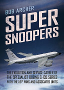 Super snoopers : the evolution and service career of the specialist Boeing C-135 series with the 55th wing and associated units /