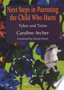 Next steps in parenting the child who hurts : tykes and teens /