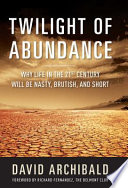 Twilight of abundance : why life in the 21st century will be nasty, brutish, and short /