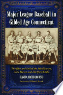 Major league baseball in Gilded Age Connecticut : the rise and fall of the Middletown, New Haven, and Hartford clubs /