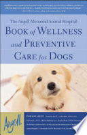 The Angell Memorial Animal Hospital book of wellness and preventive care for dogs /