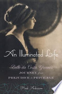 An illuminated life : Belle da Costa Greene's journey from prejudice to privilege /