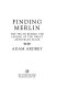 Finding Merlin : the truth behind the legend of the great Arthurian mage /