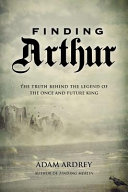 Finding Arthur : the true origins of the once and future king /