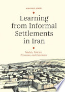 Learning from informal settlements in Iran : models, policies, practices, and outcomes /
