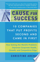 Cause for success : 10 companies that put profits second and came in first : how solving the world's problems improves corporate health, growth, and competitive edge /