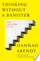 Thinking without a banister : essays in understanding, 1953-1975 /