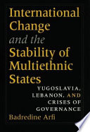 International change and the stability of multiethnic states : Yugoslavia, Lebanon, and crises of governance /