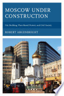 Moscow under construction : city building, place-based protest, and civil society /