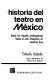 Historia del teatro en México : desde los rituales prehispánicos hasta el arte dramático de nuestros días /