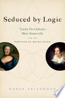 Seduced by logic : Émilie du Châtelet, Mary Somerville, and the Newtonian revolution /