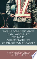 Mobile communication and low-skilled migrants' acculturation to cosmopolitan Singapore /