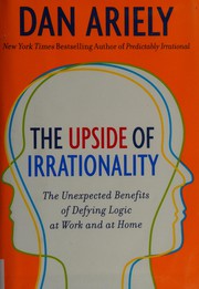 The upside of irrationality : the unexpected benefits of defying logic at work and at home /